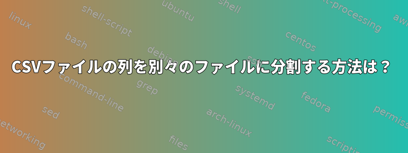 CSVファイルの列を別々のファイルに分割する方法は？