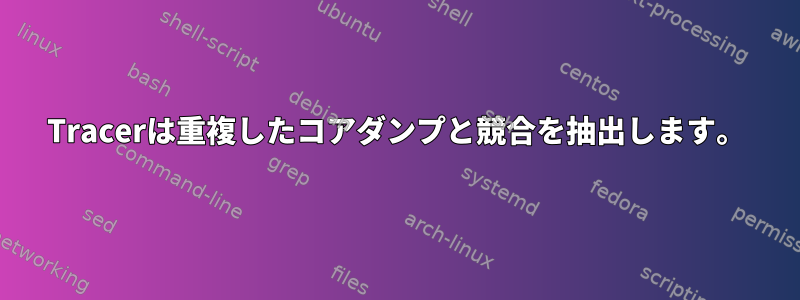 Tracerは重複したコアダンプと競合を抽出します。