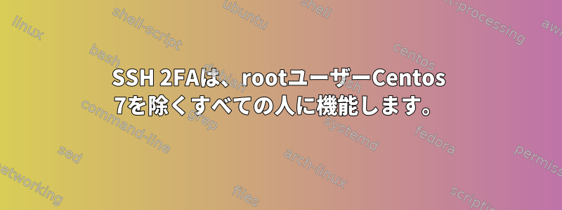 SSH 2FAは、rootユーザーCentos 7を除くすべての人に機能します。