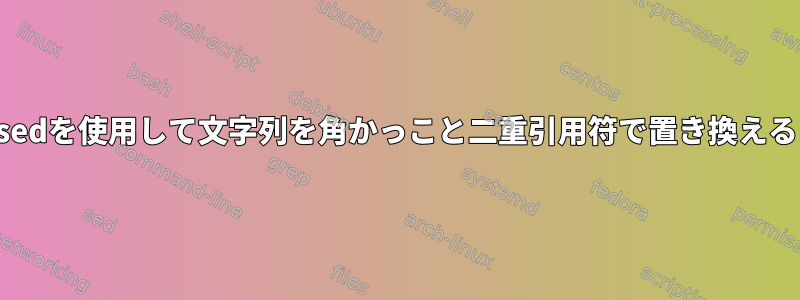 sedを使用して文字列を角かっこと二重引用符で置き換える