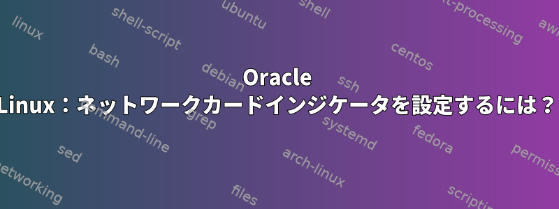 Oracle Linux：ネットワークカードインジケータを設定するには？