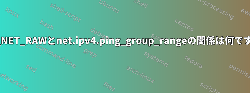 CAP_NET_RAWとnet.ipv4.ping_group_rangeの関係は何ですか？