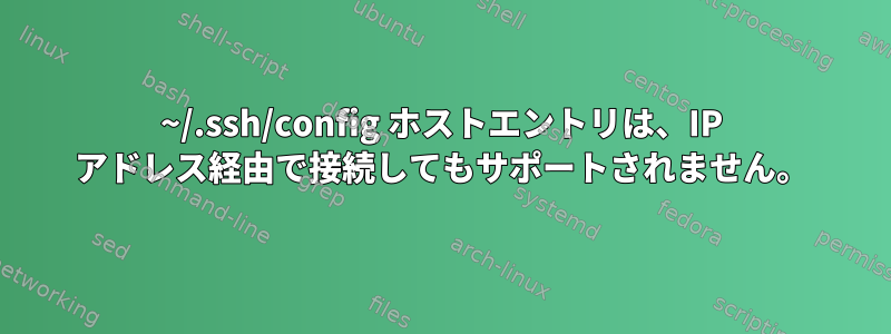 ~/.ssh/config ホストエントリは、IP アドレス経由で接続してもサポートされません。