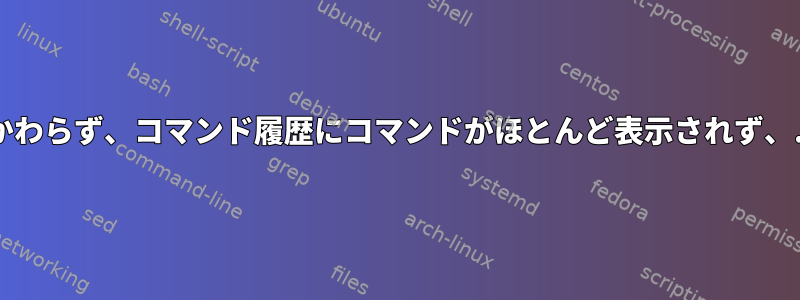 HISTFILESIZEとHISTSIZEが非常に高いにもかかわらず、コマンド履歴にコマンドがほとんど表示されず、.bash_historyファイルが短いのはなぜですか？