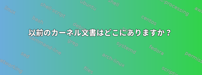 以前のカーネル文書はどこにありますか？