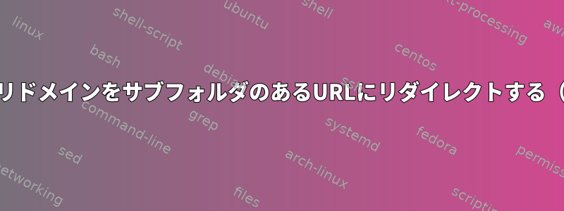 プライマリドメインをサブフォルダのあるURLにリダイレクトする（nginx）