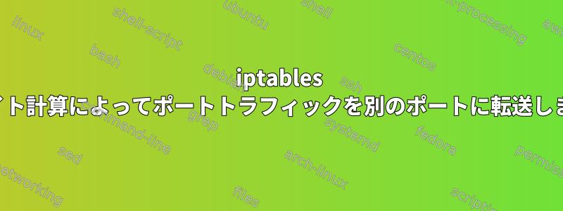 iptables はバイト計算によってポートトラフィックを別のポートに転送します。