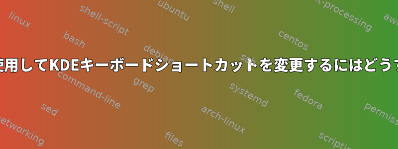 kwriteconfig5を使用してKDEキーボードショートカットを変更するにはどうすればよいですか？