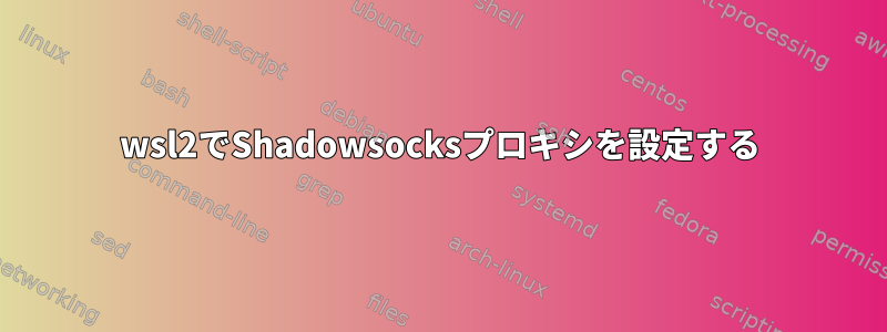 wsl2でShadowsocksプロキシを設定する