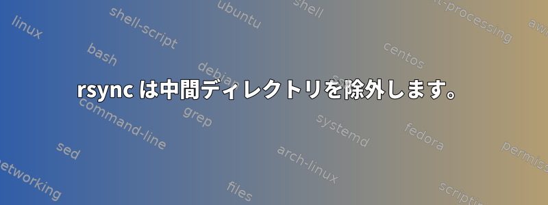 rsync は中間ディレクトリを除外します。