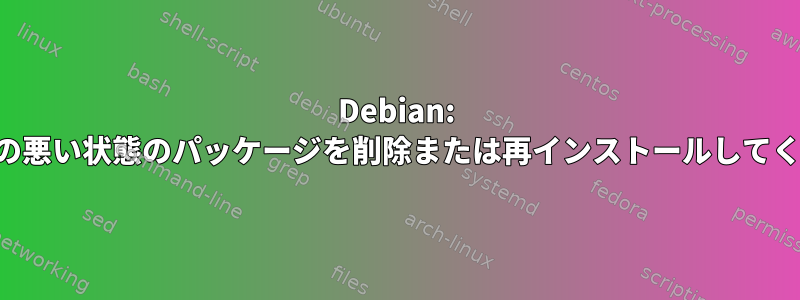 Debian: 一貫性の悪い状態のパッケージを削除または再インストールしてください