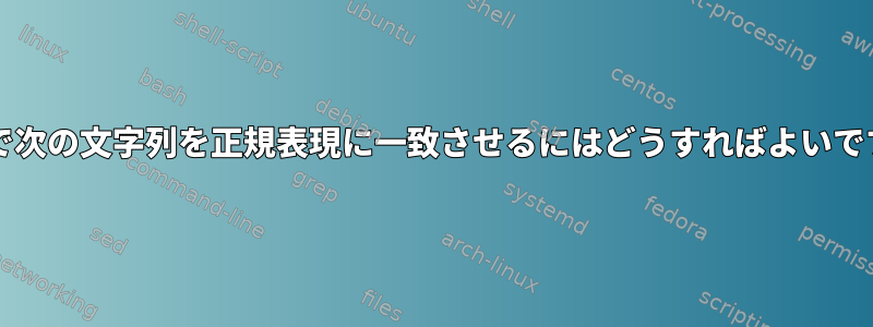 bashで次の文字列を正規表現に一致させるにはどうすればよいですか？