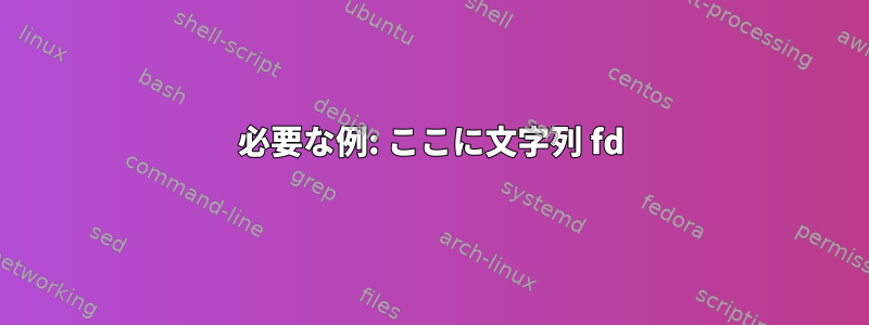 必要な例: ここに文字列 fd