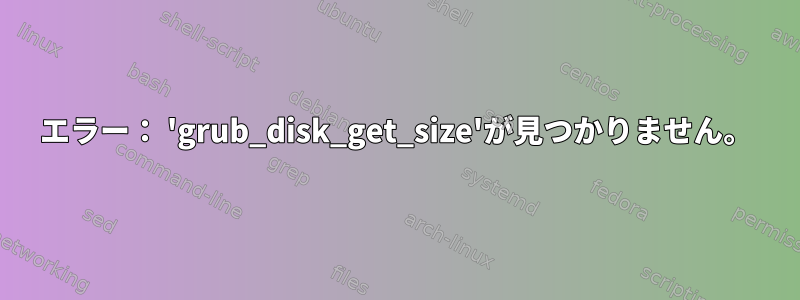 エラー： 'grub_disk_get_size'が見つかりません。