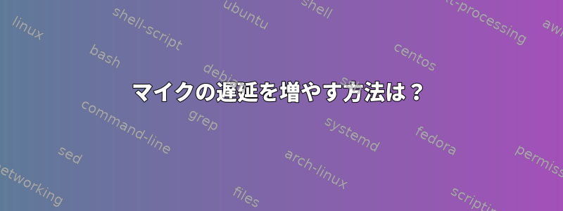 マイクの遅延を増やす方法は？