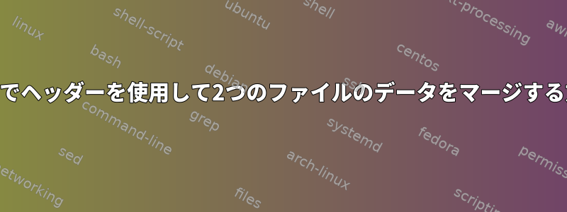 awkでヘッダーを使用して2つのファイルのデータをマージする方法