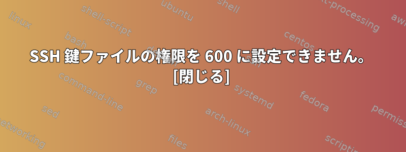 SSH 鍵ファイルの権限を 600 に設定できません。 [閉じる]