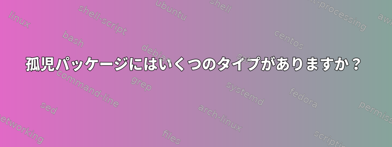 孤児パッケージにはいくつのタイプがありますか？