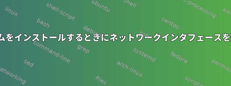 Linuxでプログラムをインストールするときにネットワークインタフェースを選択する方法は？