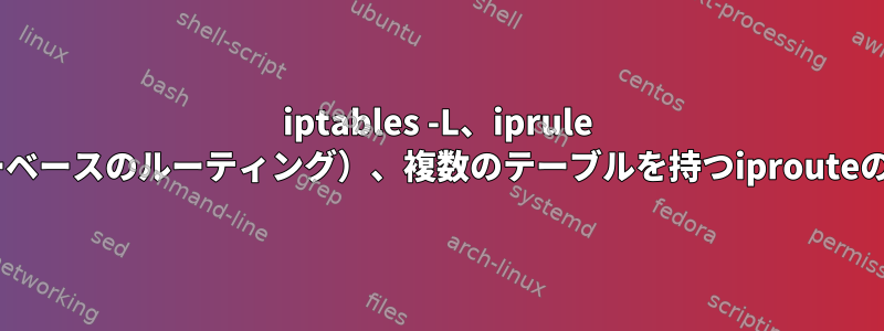 iptables -L、iprule show（ポリシーベースのルーティング）、複数のテーブルを持つiprouteの出力を理解する