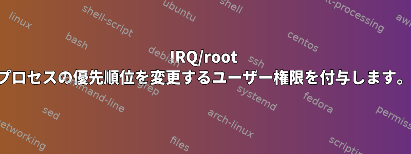 IRQ/root プロセスの優先順位を変更するユーザー権限を付与します。