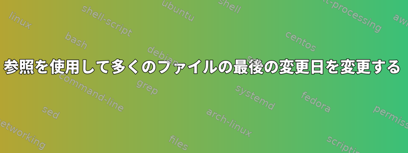 参照を使用して多くのファイルの最後の変更日を変更する