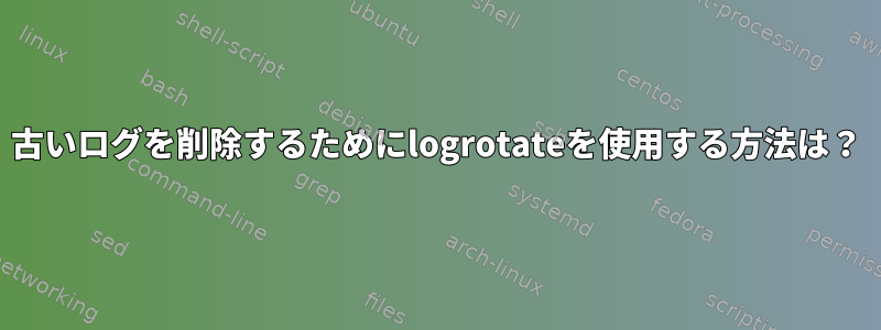 古いログを削除するためにlogrotateを使用する方法は？