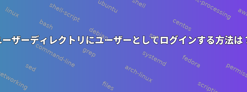 ユーザーディレクトリにユーザーとしてログインする方法は？