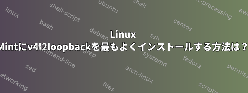 Linux Mintにv4l2loopbackを最もよくインストールする方法は？