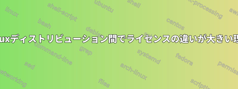 Linuxディストリビューション間でライセンスの違いが大きい理由