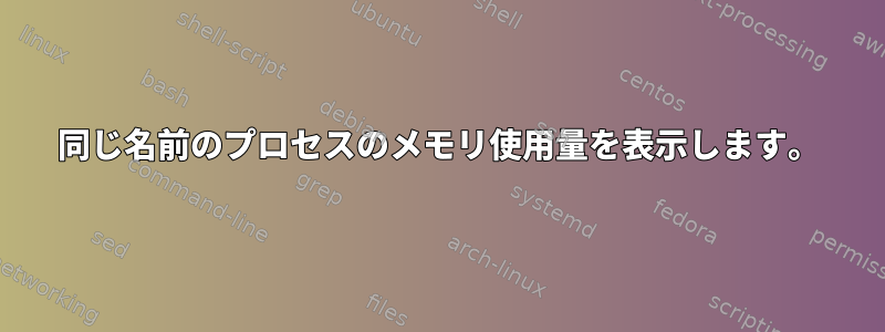 同じ名前のプロセスのメモリ使用量を表示します。