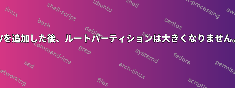 LVを追加した後、ルートパーティションは大きくなりません。