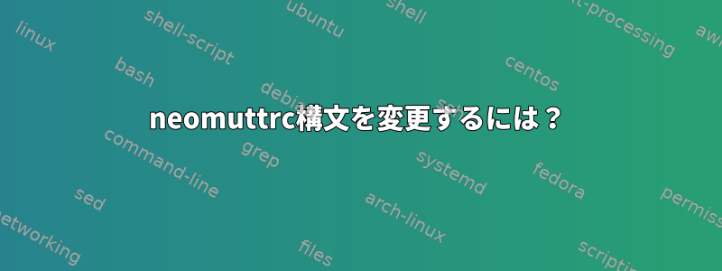 neomuttrc構文を変更するには？