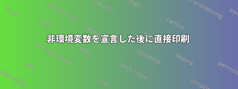 非環境変数を宣言した後に直接印刷