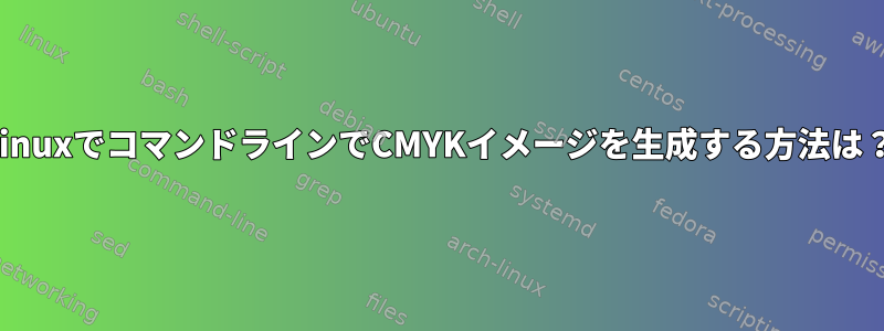 LinuxでコマンドラインでCMYKイメージを生成する方法は？