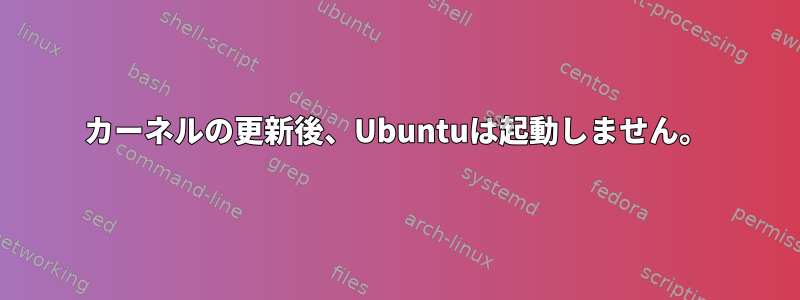 カーネルの更新後、Ubuntuは起動しません。