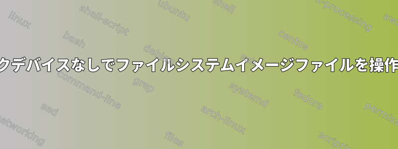 ループバックデバイスなしでファイルシステムイメージファイルを操作しますか？