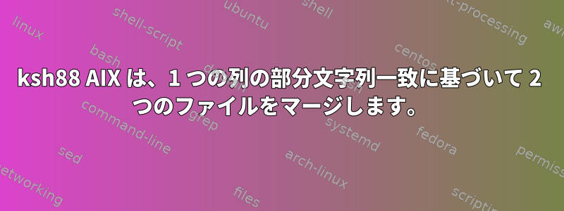 ksh88 AIX は、1 つの列の部分文字列一致に基づいて 2 つのファイルをマージします。