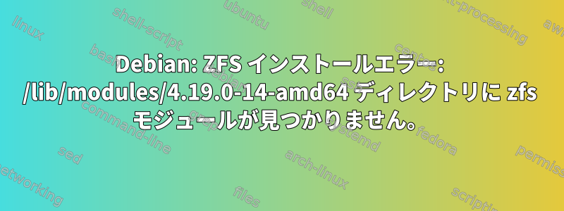 Debian: ZFS インストールエラー: /lib/modules/4.19.0-14-amd64 ディレクトリに zfs モジュールが見つかりません。