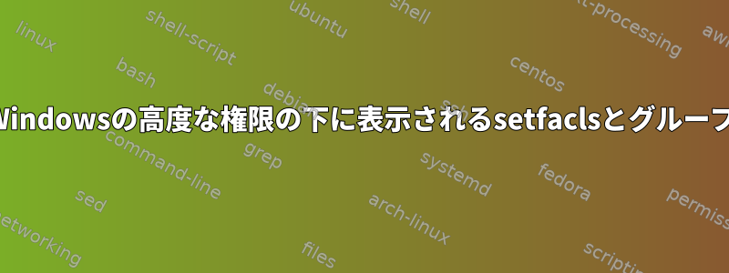 Windowsの高度な権限の下に表示されるsetfaclsとグループ