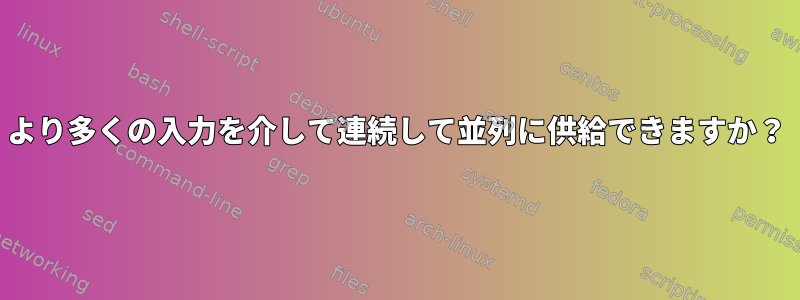 より多くの入力を介して連続して並列に供給できますか？