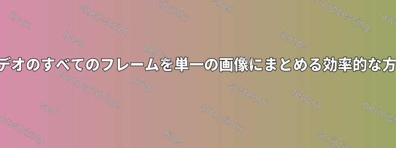 ビデオのすべてのフレームを単一の画像にまとめる効率的な方法