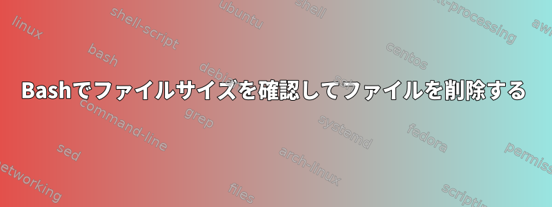 Bashでファイルサイズを確認してファイルを削除する