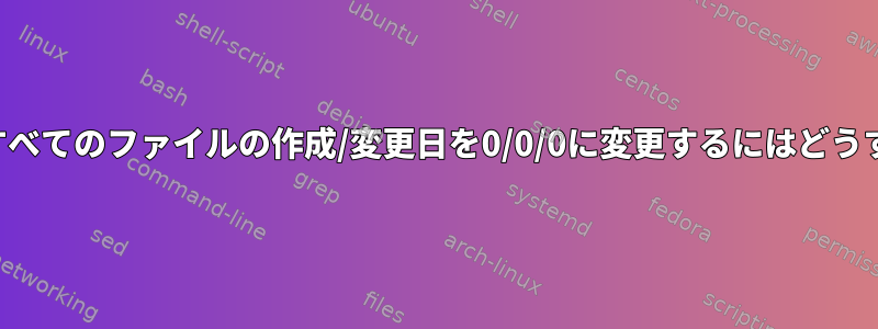 ディレクトリ内のすべてのファイルの作成/変更日を0/0/0に変更するにはどうすればよいですか？