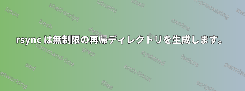 rsync は無制限の再帰ディレクトリを生成します。