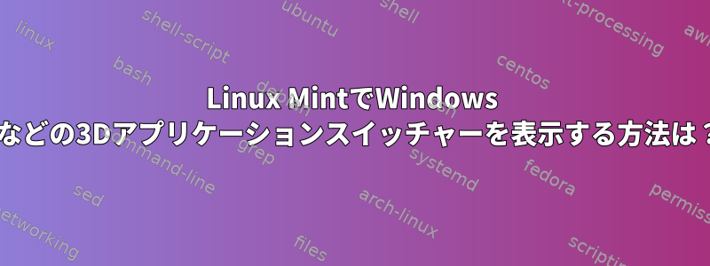 Linux MintでWindows 7などの3Dアプリケーションスイッチャーを表示する方法は？