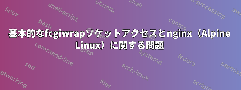 基本的なfcgiwrapソケットアクセスとnginx（Alpine Linux）に関する問題