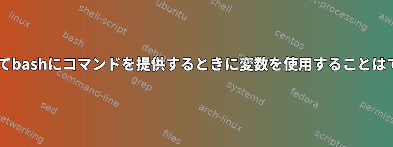 stdinを介してbashにコマンドを提供するときに変数を使用することはできません。