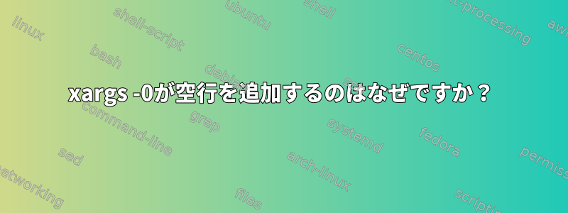 xargs -0が空行を追加するのはなぜですか？