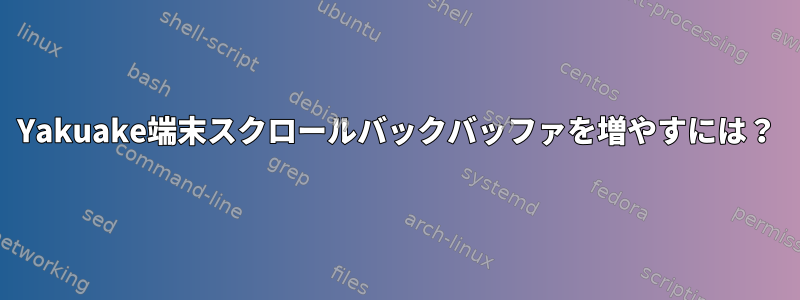 Yakuake端末スクロールバックバッファを増やすには？